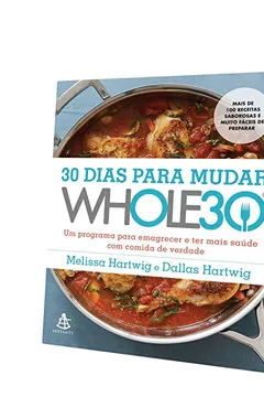 Livro 30 Dias Para Mudar. Whole30. Um Programa Para Emagrecer e Ter Mais Saúde com Comida de Verdade - Resumo, Resenha, PDF, etc.