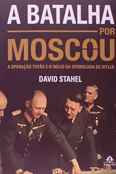 Livro A Batalha por Moscou. A Operação Tufão e o Início da Derrocada de Hitler - Resumo, Resenha, PDF, etc.