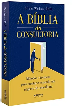 Livro A Bíblia da Consultoria. Métodos e Técnicas Para Montar e Expandir Um Negócio de Consultoria - Resumo, Resenha, PDF, etc.