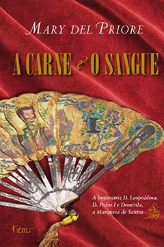 Livro A Carne E O Sangue. A Imperatriz D. Leopoldina, D. Pedro I E Domitila, A Marquesa De Santos - Resumo, Resenha, PDF, etc.