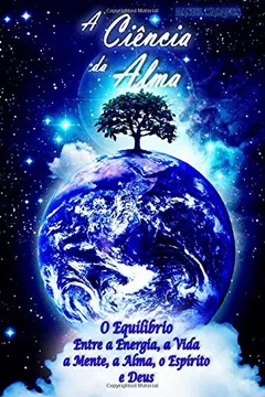 Livro A Ciencia Da Alma: O Equilibrio Entre a Energia, a Vida, a Mente, a Alma, O Espirito E Deus - Resumo, Resenha, PDF, etc.