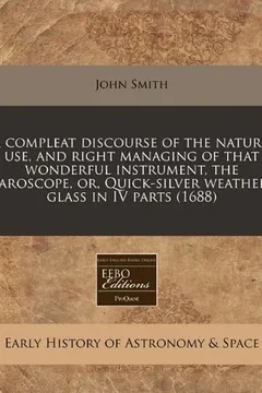 Livro A   Compleat Discourse of the Nature, Use, and Right Managing of That Wonderful Instrument, the Baroscope, Or, Quick-Silver Weather-Glass in IV Parts - Resumo, Resenha, PDF, etc.