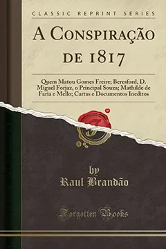 Livro A Conspiração de 1817: Quem Matou Gomes Freire; Beresford, D. Miguel Forjaz, o Principal Souza; Mathilde de Faria e Mello; Cartas e Documentos Ineditos (Classic Reprint) - Resumo, Resenha, PDF, etc.