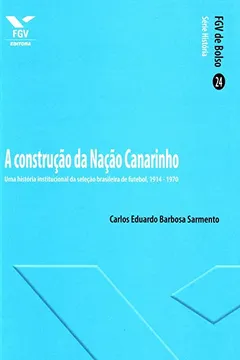 Livro A Construção da Nação Canarinho. Uma História Institucional da Seleção Brasileira de Futebol. 1914-1970 - Resumo, Resenha, PDF, etc.