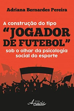 Livro A Construção do Tipo "jogador de Futebol" Sob o Olhar da Psicologia Social do Esporte - Resumo, Resenha, PDF, etc.