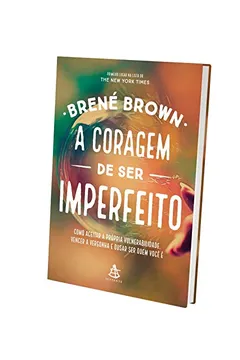 Livro A Coragem de Ser Imperfeito. Como Aceitar a Própria Vulnerabilidade, Vencer a Vergonha e Ousar Ser Quem Você É - Resumo, Resenha, PDF, etc.