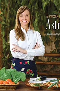 Livro A Cozinha Vegetariana da Astrid Pfeiffer. Receitas Veganas Práticas, Modernas e Nutritivas - Resumo, Resenha, PDF, etc.