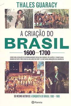 Livro A criação do Brasil 1600-1700: Como uma geração de desbravadores implacáveis desafiou coroas, leis, fronteiras e exércitos católicos e protestantes, ... quadrados e ilimitadas ambições de grandeza - Resumo, Resenha, PDF, etc.