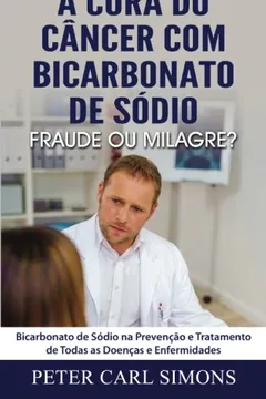 Livro A Cura Do Cancer Com Bicarbonato de Sodio - Fraude Ou Milagre?: Bicarbonato de Sodio Na Prevencao E Tratamento de Todas as Doencas E Enfermidades - Resumo, Resenha, PDF, etc.