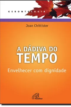 Livro A Dadiva Do Tempo. Envelhecer Com Dignidade - Resumo, Resenha, PDF, etc.