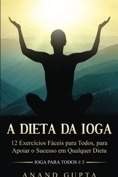 Livro A Dieta Da Ioga: 12 Exercicios Faceis Para Todos, Para Apoiar O Sucesso Em Qualquer Dieta - Resumo, Resenha, PDF, etc.