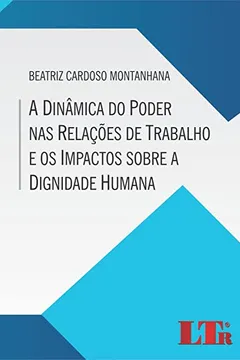 Livro A Dinâmica do Poder nas Relações de Trabalho e os Impactos Sobre a Dignidade Humana - Resumo, Resenha, PDF, etc.