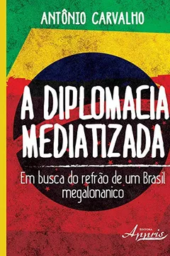 Livro A Diplomacia Mediatizada. Em Busca do Refrão de Um Brasil Megalonanico - Resumo, Resenha, PDF, etc.