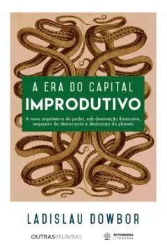 Capa do livro A Era do Capital Improdutivo. Por que Oito Famílias Tem Mais Riqueza do que a Metade da População do Mundo?