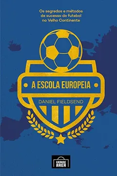 Livro A Escola Europeia: Os Segredos do Futebol no Velho Continente (Volume 1) - Resumo, Resenha, PDF, etc.