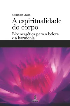 Livro A espiritualidade do corpo: Bioenergética para a beleza e a harmonia - Resumo, Resenha, PDF, etc.