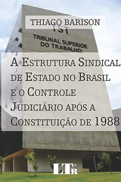 Livro A Estrutura Sindical de Estado no Brasil e o Controle Judiciário Após a Constituição de 1988 - Resumo, Resenha, PDF, etc.