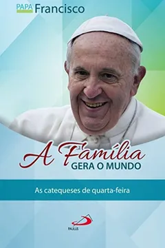 Livro A Família Gera O Mundo: As Catequeses De Quarta-feira - Resumo, Resenha, PDF, etc.