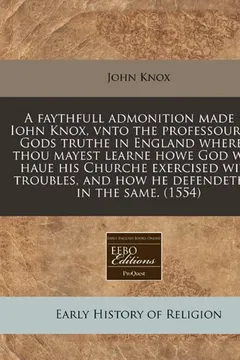 Livro A   Faythfull Admonition Made by Iohn Knox, Vnto the Professours of Gods Truthe in England Whereby Thou Mayest Learne Howe God Wyll Haue His Churche E - Resumo, Resenha, PDF, etc.
