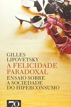 Livro A Felicidade Paradoxal. Ensaio Sobre a Sociedade do Hiperconsumo - Resumo, Resenha, PDF, etc.