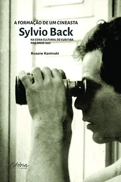 Livro A Formação de um Cineasta: Sylvio Back na Cena Cultural de Curitiba nos Anos 1960 - Resumo, Resenha, PDF, etc.