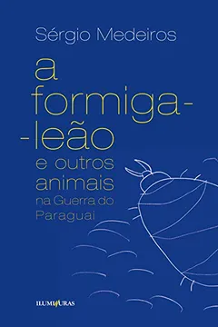 Livro A Formiga- Leão e Outros Animais na Guerra do Paraguai - Resumo, Resenha, PDF, etc.