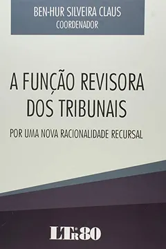 Livro A Função Revisora dos Tribunais. Por Uma Nova Racionalidade Recursal - Resumo, Resenha, PDF, etc.