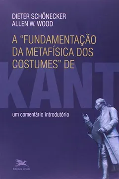 Livro A Fundamentação da Metafísica dos Costumes de Kant. Um Comentário Introdutório - Resumo, Resenha, PDF, etc.