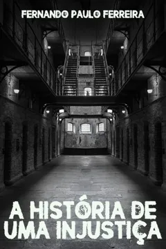 Livro A Historia de Uma Injustica: Como Uma Falsa Acusacao Pode Destruir Uma Vida - Resumo, Resenha, PDF, etc.
