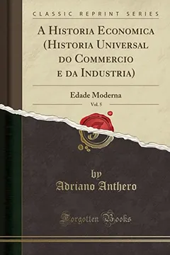 Livro A Historia Economica (Historia Universal do Commercio e da Industria), Vol. 5: Edade Moderna (Classic Reprint) - Resumo, Resenha, PDF, etc.