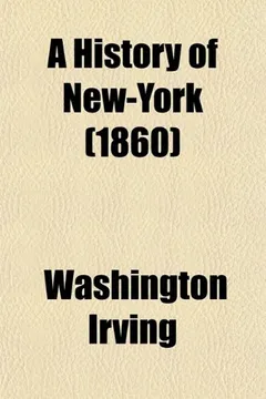 Livro A History of New-York; From the Beginning of the World to the End of the Dutch Dynasty Containing, Among Many Surprising and Curious Matters, the ... of William the Testy, and the Chivalric Ac - Resumo, Resenha, PDF, etc.
