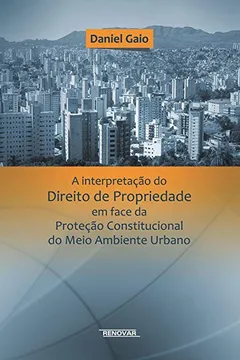 Livro A Interpretação do Direito de Propriedade em Face da Proteção Constitucional do Meio Ambiente Urbano - Resumo, Resenha, PDF, etc.