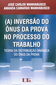 Livro A Inversão do Ônus da Prova no Processo do Trabalho. Teoria da Distribuição Dinâmica do Ônus da Prova - Resumo, Resenha, PDF, etc.
