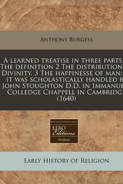 Livro A   Learned Treatise in Three Parts, 1 the Definition 2 the Distribution of Divinity. 3 the Happinesse of Man; As It Was Scholastically Handled by Joh - Resumo, Resenha, PDF, etc.