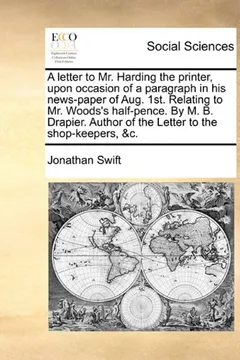 Livro A   Letter to Mr. Harding the Printer, Upon Occasion of a Paragraph in His News-Paper of Aug. 1st. Relating to Mr. Woods's Half-Pence. by M. B. Drapie - Resumo, Resenha, PDF, etc.