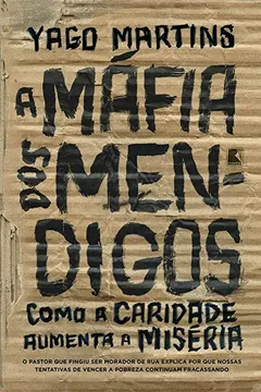 Livro A máfia dos mendigos: Como a caridade aumenta a miséria: o pastor que fingiu ser morador de rua explica por que nossas tentativas de vencer a pobreza continuam fracassando - Resumo, Resenha, PDF, etc.