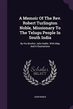 Livro A Memoir of the REV. Robert Turlington Noble, Missionary to the Telugu People in South India: By His Brother John Noble. with Map and 6 Illustrations - Resumo, Resenha, PDF, etc.