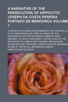 Livro A Narrative of the Persecution of Hippolyto Joseph Da Costa Pereira Furtado de Mendonc A; A Native of Colonia-Do-Sacramento, on the River La Plata; - Resumo, Resenha, PDF, etc.