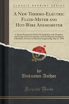 Livro A   New Thermo-Electric Fluid-Meter and Hot-Wire Anemometer: A Thesis Presented by Walter M. Seyferlich to the President and Faculty of Armour Institu - Resumo, Resenha, PDF, etc.