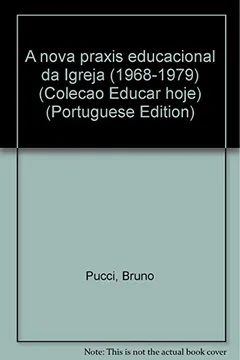 Livro A Nova Praxis Educacional Da Igreja (1968-1979) (Colecao Educar Hoje) (Portuguese Edition) - Resumo, Resenha, PDF, etc.