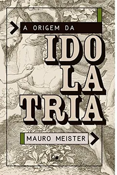 Livro A Origem da Idolatria - Resumo, Resenha, PDF, etc.