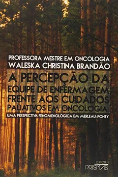 Livro A Percepção da Equipe de Enfermagem Frente aos Cuidados Paliativos em Oncologia. Uma Perspectiva Fenomenológica em Merleau- Ponty - Resumo, Resenha, PDF, etc.