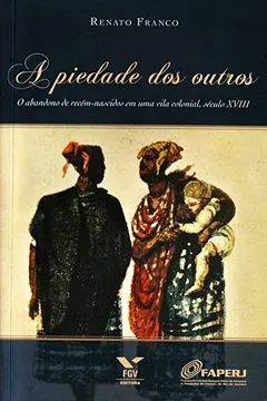 Livro A Piedade dos Outros. O Abandono de Recém-nascidos em Uma Vila Colonial. Século XVIII - Resumo, Resenha, PDF, etc.