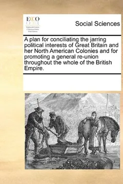 Livro A   Plan for Conciliating the Jarring Political Interests of Great Britain and Her North American Colonies and for Promoting a General Re-Union Throug - Resumo, Resenha, PDF, etc.