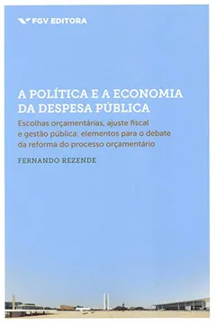 Livro A Política e a Economia da Despesa Pública. Escolhas Orçamentárias, Ajuste Fiscal e Gestão Pública - Resumo, Resenha, PDF, etc.