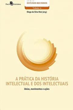 Livro A Prática da História Intelectual e dos Intelectuais: Ideias, Movimentos e Ações (Volume 41) - Resumo, Resenha, PDF, etc.