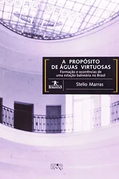 Livro A Proposito de Águas Virtuosas. Formação e Ocorrências de Uma Estação Balneária no Brasil - Resumo, Resenha, PDF, etc.