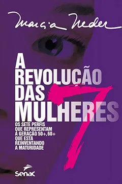 Livro A Revolução das 7 Mulheres. Os Sete Perfis que Representam a Geração 50+, 60+ que Está Reinventando a Maturidade - Resumo, Resenha, PDF, etc.