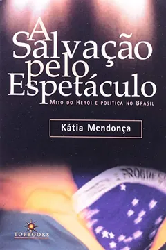 Livro A Salvação Pelo Espetáculo - Mito do Herói e Politica no Brasil - Resumo, Resenha, PDF, etc.