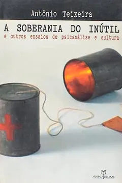 Livro A Soberania Do Inútil. E Outros Ensaios De Psicanalise E Cultura - Resumo, Resenha, PDF, etc.